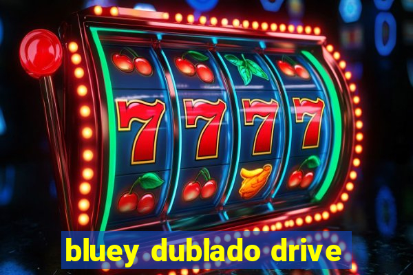 bluey dublado drive